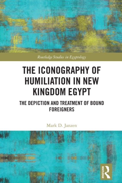 The Iconography of Humiliation in New Kingdom Egypt - The Depiction and Treatment of Bound Foreigners