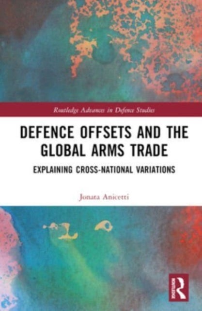 Defence Offsets and the Global Arms Trade - Explaining Cross-National Variations