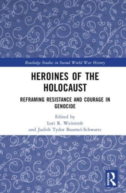 Heroines of the Holocaust - Reframing Resistance and Courage in Genocide