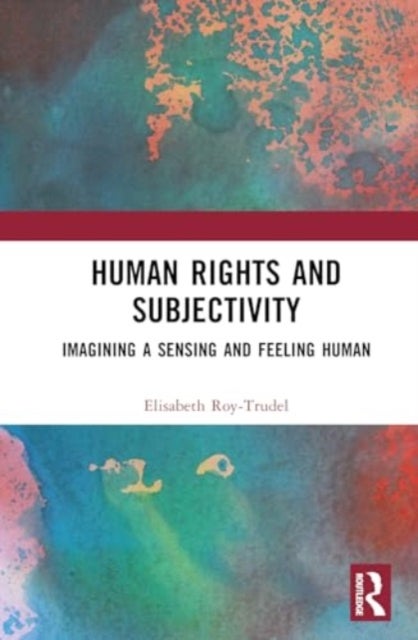Human Rights and Subjectivity - Imagining a Sensing and Feeling Human