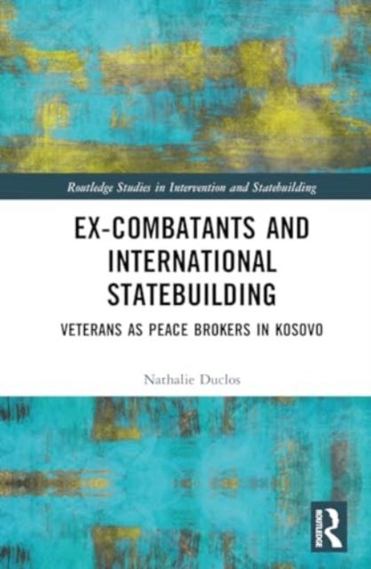 Ex-Combatants and International Statebuilding - Veterans as Peace Brokers in Kosovo