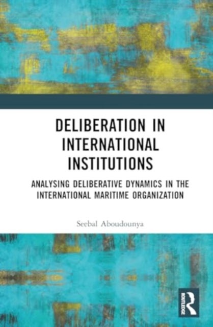 Deliberation in International Institutions - Analysing Deliberative Dynamics in the International Maritime Organization