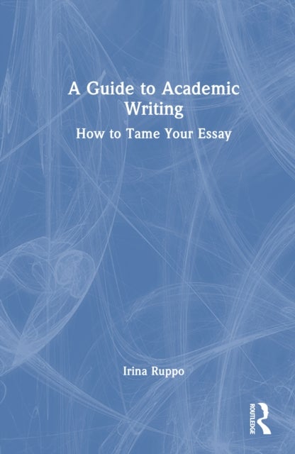 A Guide to Academic Writing - How to Tame Your Essay