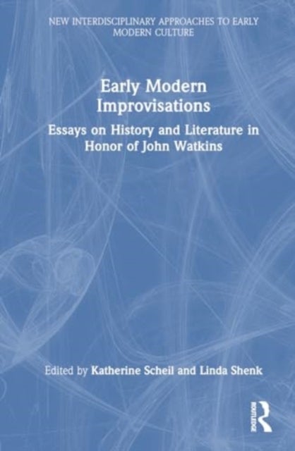 Early Modern Improvisations - Essays on History and Literature in Honor of John Watkins