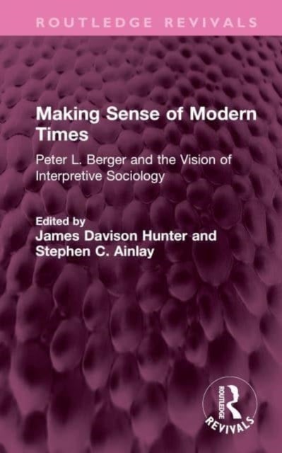 Making Sense of Modern Times - Peter L. Berger and the Vision of Interpretive Sociology