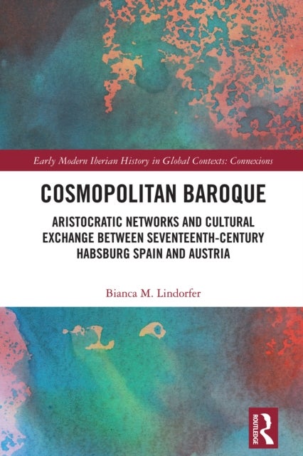 Cosmopolitan Baroque - Aristocratic Networks and Cultural Exchange Between Seventeenth-Century Habsburg Spain and Austria