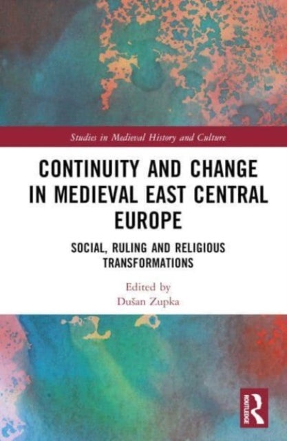 Continuity and Change in Medieval East Central Europe - Social, Ruling and Religious Transformations