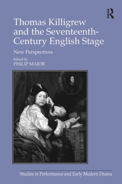 Thomas Killigrew and the Seventeenth-Century English Stage - New Perspectives