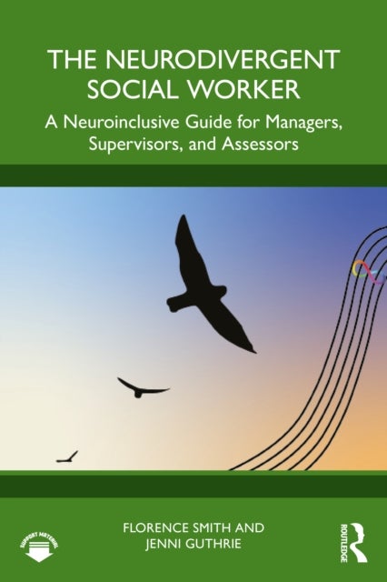 The Neurodivergent Social Worker - A Neuroinclusive Guide for Managers, Supervisors, and Assessors