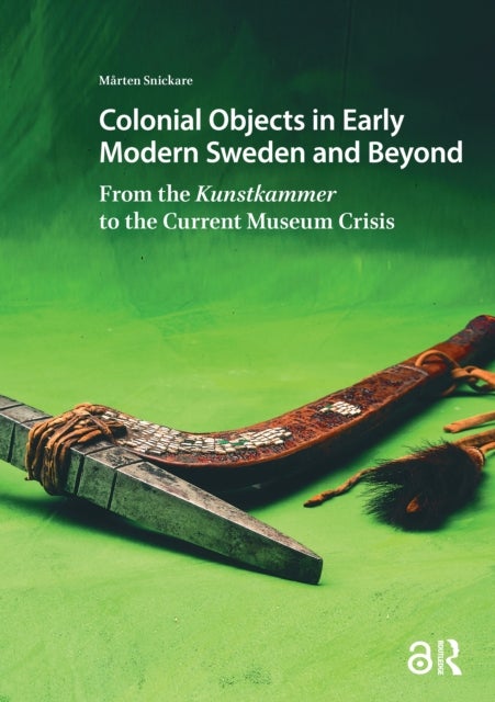 Colonial Objects in Early Modern Sweden and Beyond From the Kunstkammer to the Current Museum Crisis