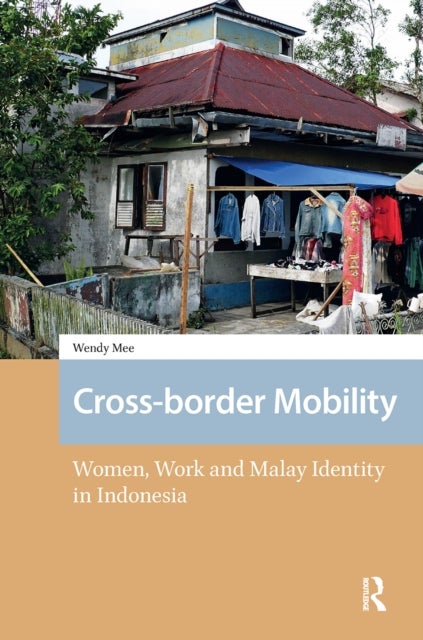 Cross-border Mobility - Women, Work and Malay Identity in Indonesia