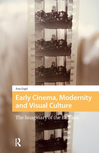 Early Cinema, Modernity and Visual Culture  The Imaginary of the Balkans