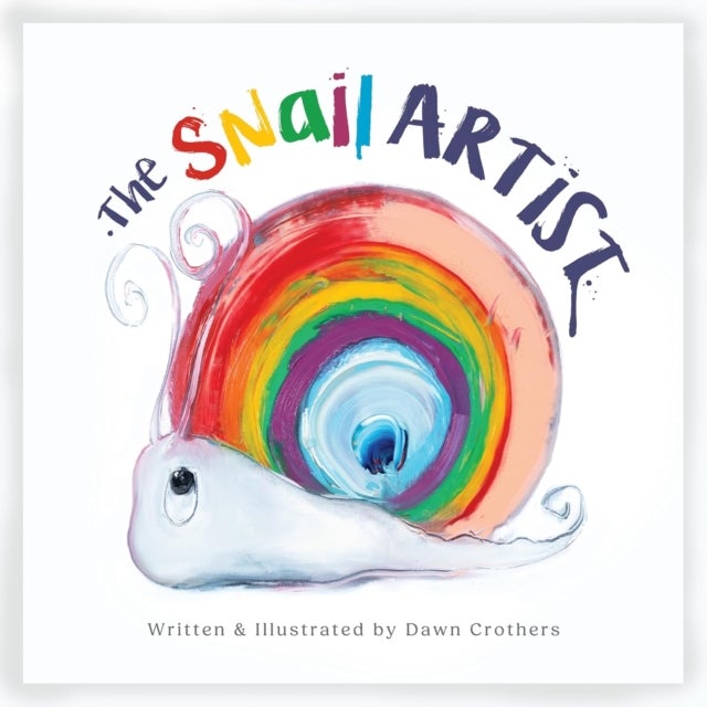 The Snail Artist - A Heartwarming Tale About Creativity, Courage and the Magic of Imagination - By Dawn Crothers - Award-Winning Belfast Artist and Author