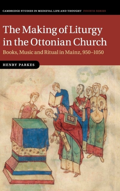 The Making of Liturgy in the Ottonian Church - Books, Music and Ritual in Mainz, 950–1050