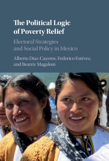 The Political Logic of Poverty Relief - Electoral Strategies and Social Policy in Mexico