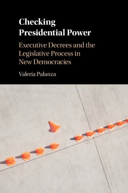 Checking Presidential Power - Executive Decrees and the Legislative Process in New Democracies
