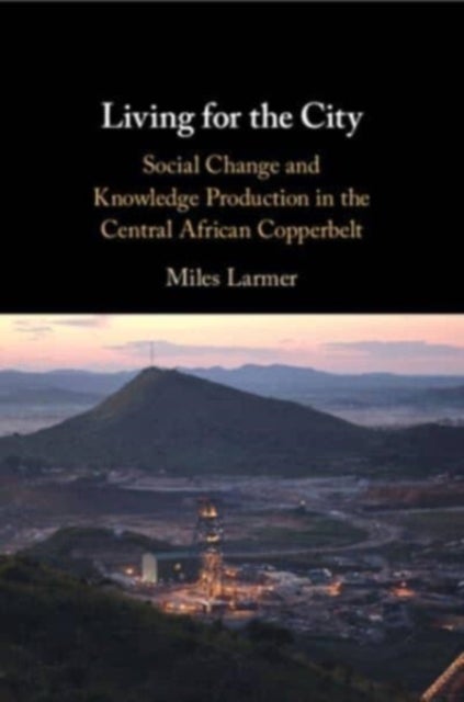 Living for the City - Social Change and Knowledge Production in the Central African Copperbelt