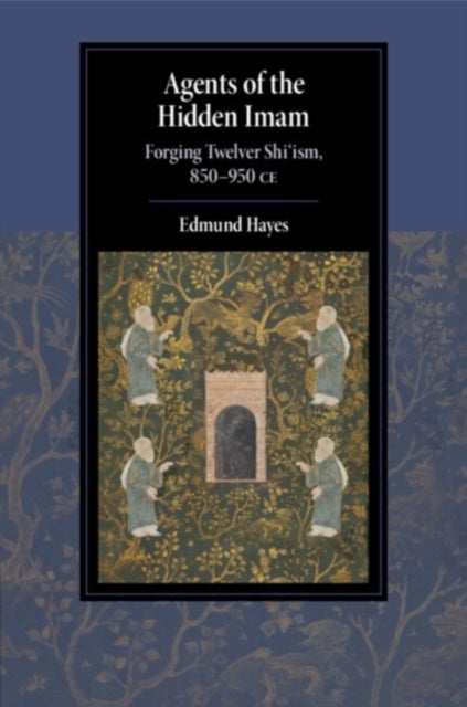 Agents of the Hidden Imam - Forging Twelver Shi‘ism, 850-950 CE