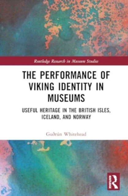 The Performance of Viking Identity in Museums - Useful Heritage in the British Isles, Iceland, and Norway