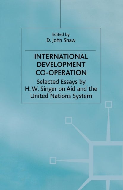 International Development Co-operation - Selected Essays by H. W. Singer on Aid and the United Nations System