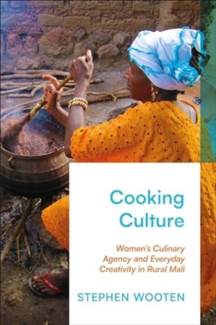 Cooking Culture - Women’s Culinary Agency and Everyday Creativity in Rural Mali