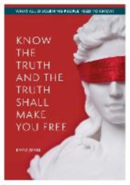 KNOW THE TRUTH AND THE TRUTH SHALL MAKE YOU FREE - What All Discerning People Need to Know