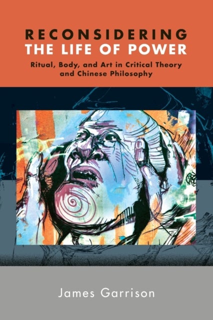 Reconsidering the Life of Power - Ritual, Body, and Art in Critical Theory and Chinese Philosophy