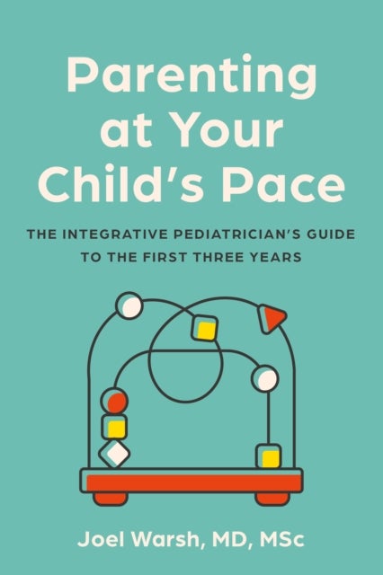 Parenting at Your Child's Pace - The Integrative Pediatrician’s Guide to the First Three Years