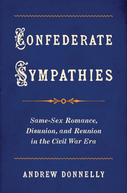 Confederate Sympathies - Same-Sex Romance, Disunion, and Reunion in the Civil War Era