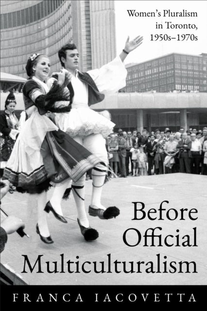 Before Official Multiculturalism - Women's Pluralism in Toronto, 1950s-1970s