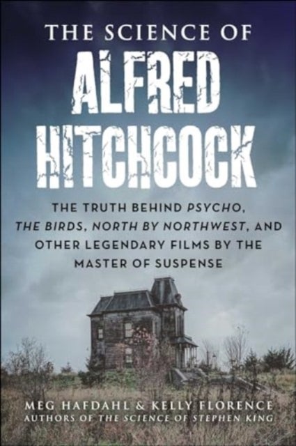 The Science of Alfred Hitchcock - The Truth Behind Psycho, The Birds, North by Northwest, and Other Legendary Films by the Master of Suspense