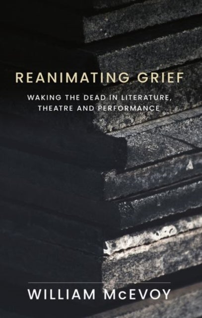 Reanimating Grief - Waking the Dead in Literature, Theatre and Performance