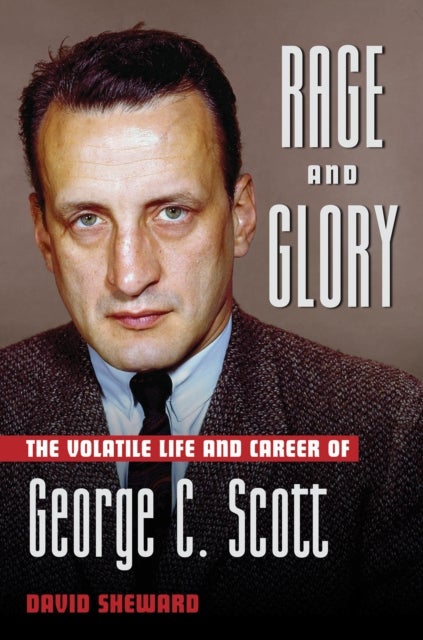 Rage and Glory - The Volatile Life and Career of George C. Scott