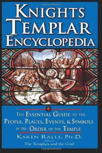 Knights Templar Encyclopedia - The Essential Guide to the People, Places, Events, and Symbols of the Order of the Temple