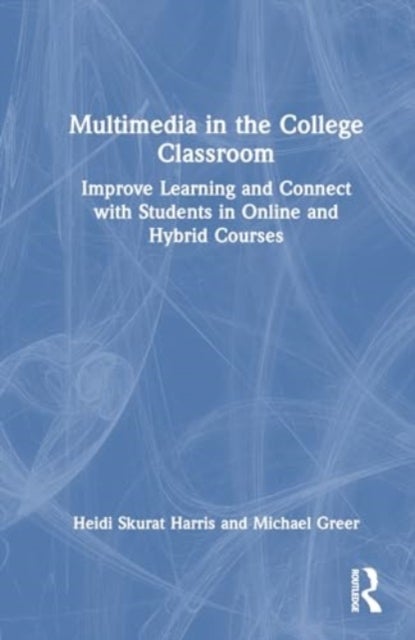 Multimedia in the College Classroom - Improve Learning and Connect with Students in Online and Hybrid Courses