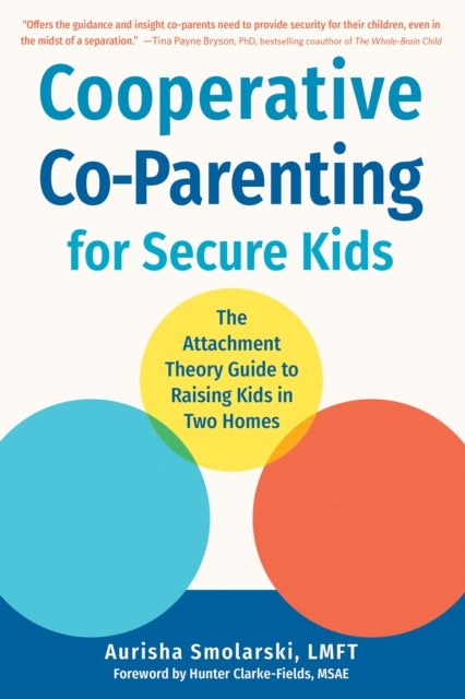 Cooperative Co-Parenting for Secure Kids - The Attachment Theory Guide to Raising Kids in Two Homes
