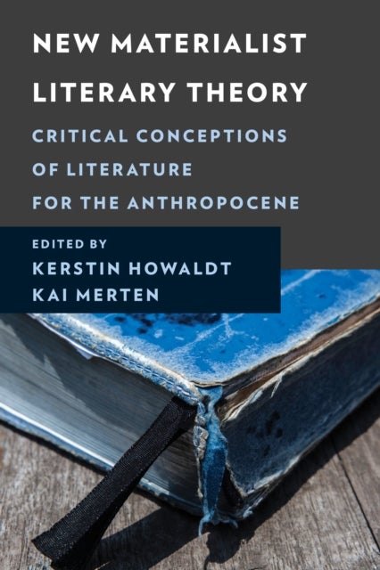 New Materialist Literary Theory - Critical Conceptions of Literature for the Anthropocene
