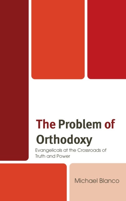 The Problem of Orthodoxy - Evangelicals at the Crossroads of Truth and Power