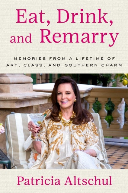 Eat, Drink, and Remarry - Memories from a Lifetime of Art, Class, and Southern Charm