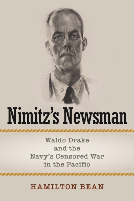 Nimitz's Newsman - Waldo Drake and the Navy's Censored War in the Pacific