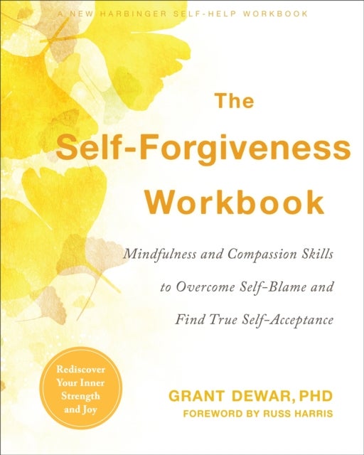 The Self-Forgiveness Workbook - Mindfulness and Compassion Skills to Overcome Self-Blame and Find True Self-Acceptance