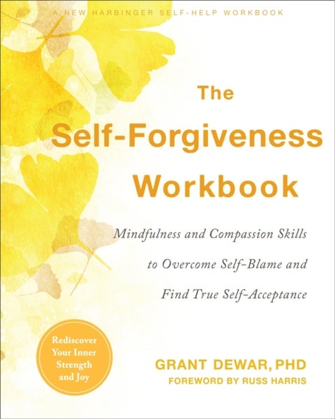 The Self-Forgiveness Workbook - Mindfulness and Compassion Skills to Overcome Self-Blame and Find True Self-Acceptance