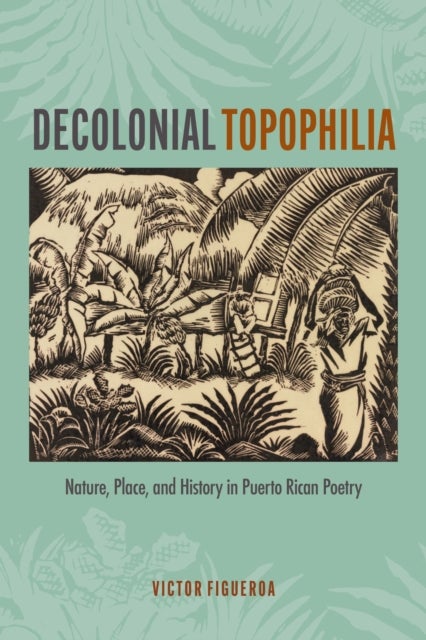 Decolonial Topophilia - Nature, Place, and History in Puerto Rican Poetry