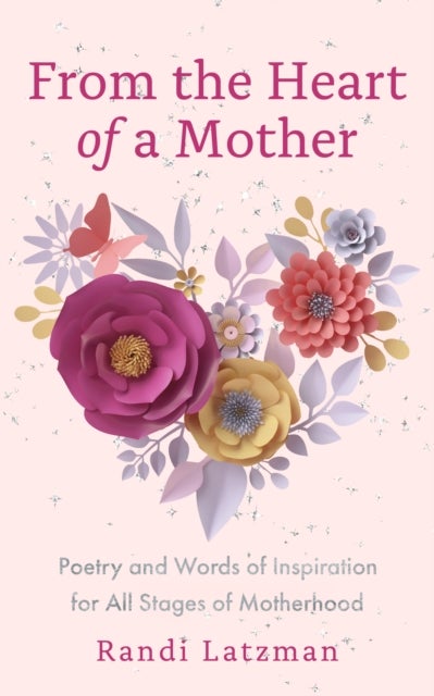 From the Heart of a Mother - Poetry and Words of Inspiration for All Stages of Motherhood (Poetry for Mothers, Poetry)