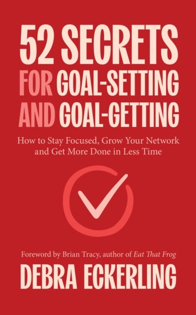 52 Secrets for Goal-Setting and Goal-Getting - How to Stay Focused, Grow Your Network and Get More Done in Less Time