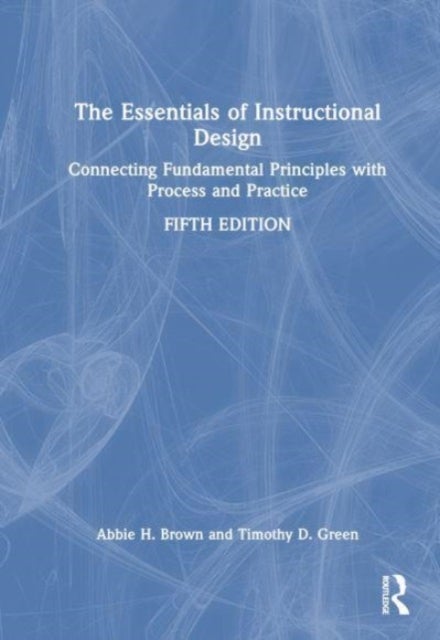 The Essentials of Instructional Design - Connecting Fundamental Principles with Process and Practice