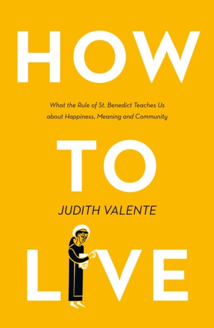 How to Live - What the Rule of St. Benedict Teaches Us About Happiness, Meaning, and Community