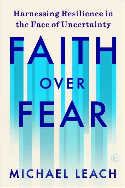 Faith Over Fear - Harnessing Resilience in the Face of Uncertainty