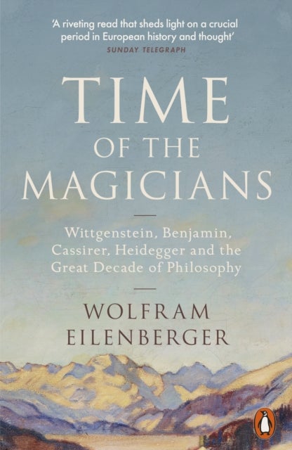 Time of the Magicians - Wittgenstein, Benjamin, Cassirer, Heidegger and the Great Decade of Philosophy