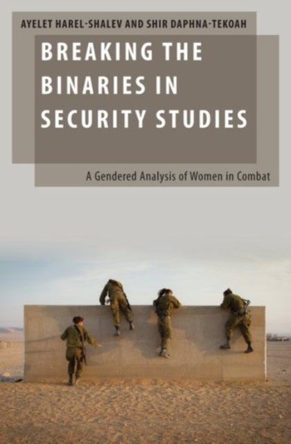 Breaking the Binaries in Security Studies - A Gendered Analysis of Women in Combat